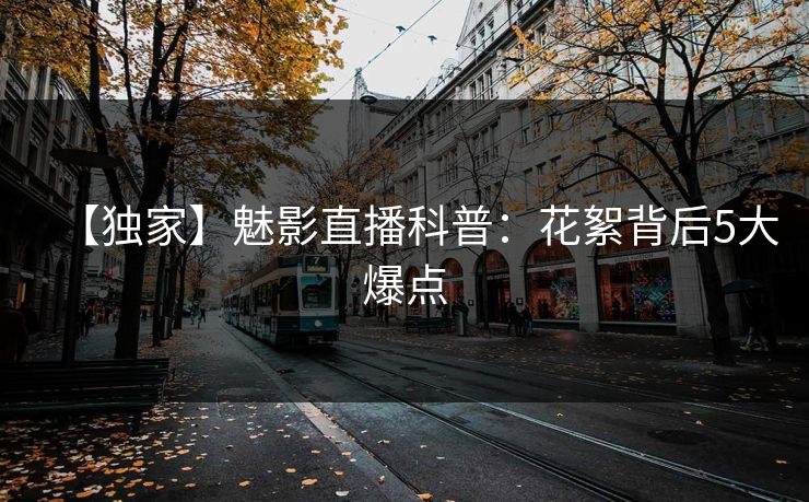【独家】魅影直播科普：花絮背后5大爆点