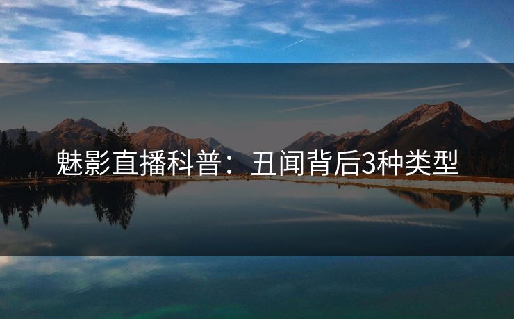 魅影直播科普：丑闻背后3种类型