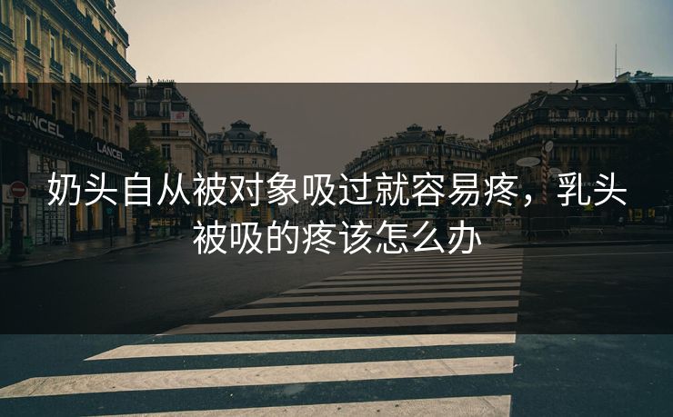 奶头自从被对象吸过就容易疼,乳头被吸的疼该怎么办
